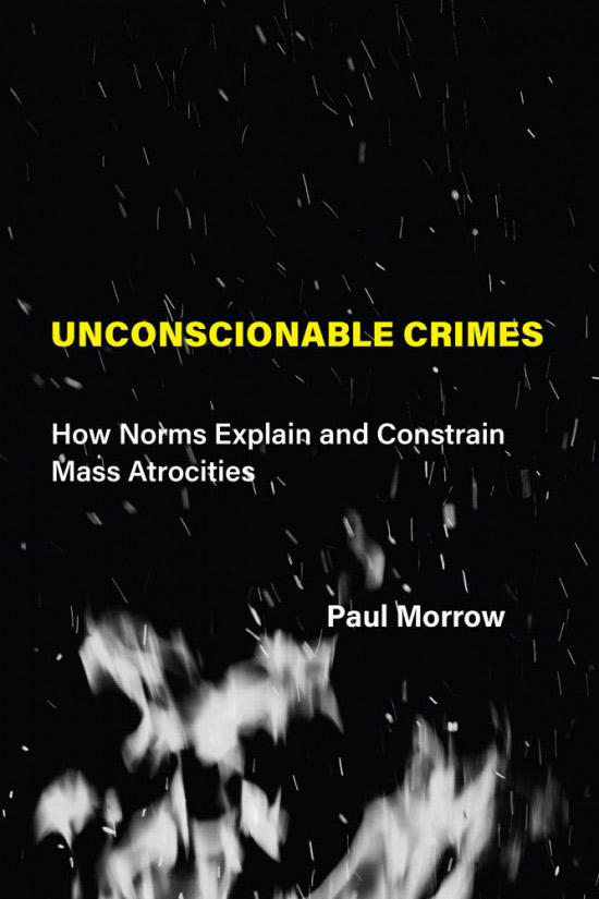 <em>Unconscionable Crimes: How Norms Help Explain and Constrain Mass Atrocity</em>