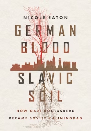 <em>German Blood, Slavic Soil: How Nazi Königsberg Became Soviet Kaliningrad</em>